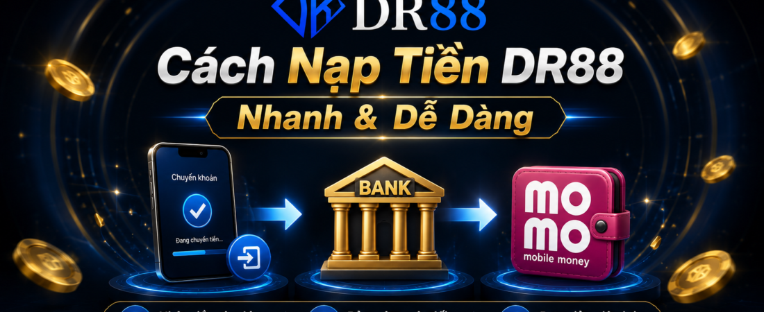 Cách Nạp Tiền DR88 Chi Tiết 2026 – Nạp Nhanh Nhận Thưởng 60%